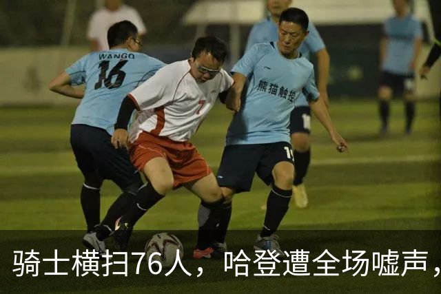 骑士横扫76人，哈登遭全场嘘声，最多领先29分